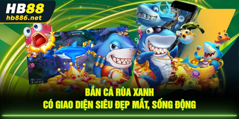 Bắn Cá Rùa Xanh có giao diện siêu đẹp mắt, sống động