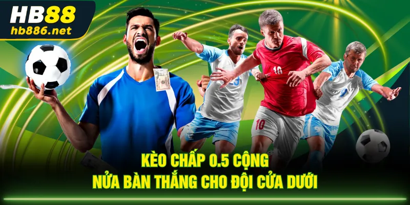 Kèo chấp 0.5 cộng nửa bàn thắng cho đội cửa dưới