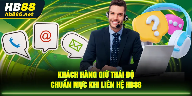 Khách hàng giữ thái độ chuẩn mực khi liên hệ HB88