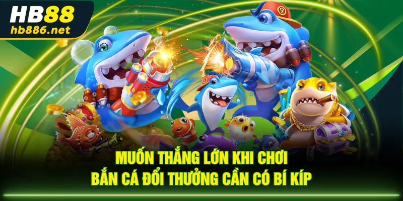 Muốn thắng lớn khi chơi bắn cá đổi thưởng cần có bí kíp