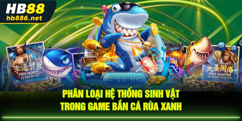 Phân loại hệ thống sinh vật trong game Bắn Cá Rùa Xanh