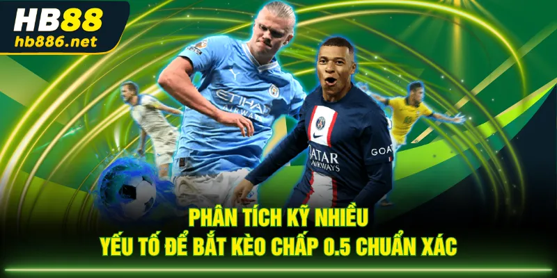 Phân tích kỹ nhiều yếu tố để bắt kèo chấp 0.5 chuẩn xác