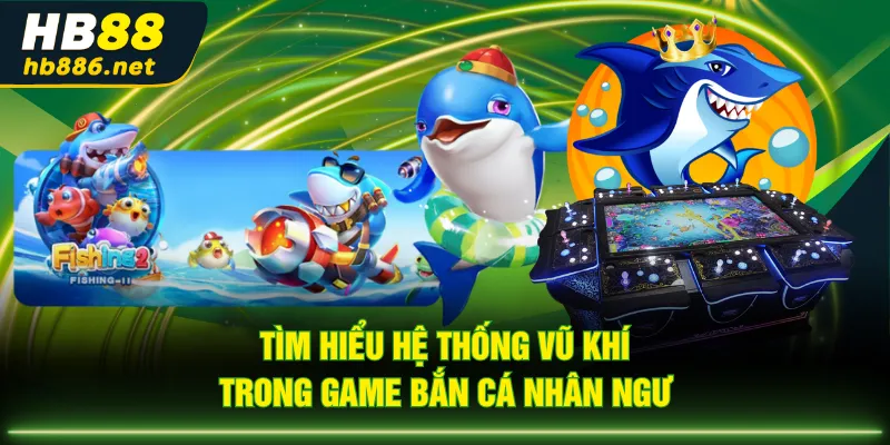 Tìm hiểu hệ thống vũ khí trong game Bắn Cá Nhân Ngư