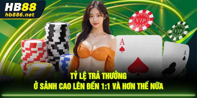 Tỷ lệ trả thưởng ở sảnh cao lên đến 1:1 và hơn thế nữa